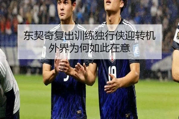 东契奇复出训练独行侠迎转机 外界为何如此在意